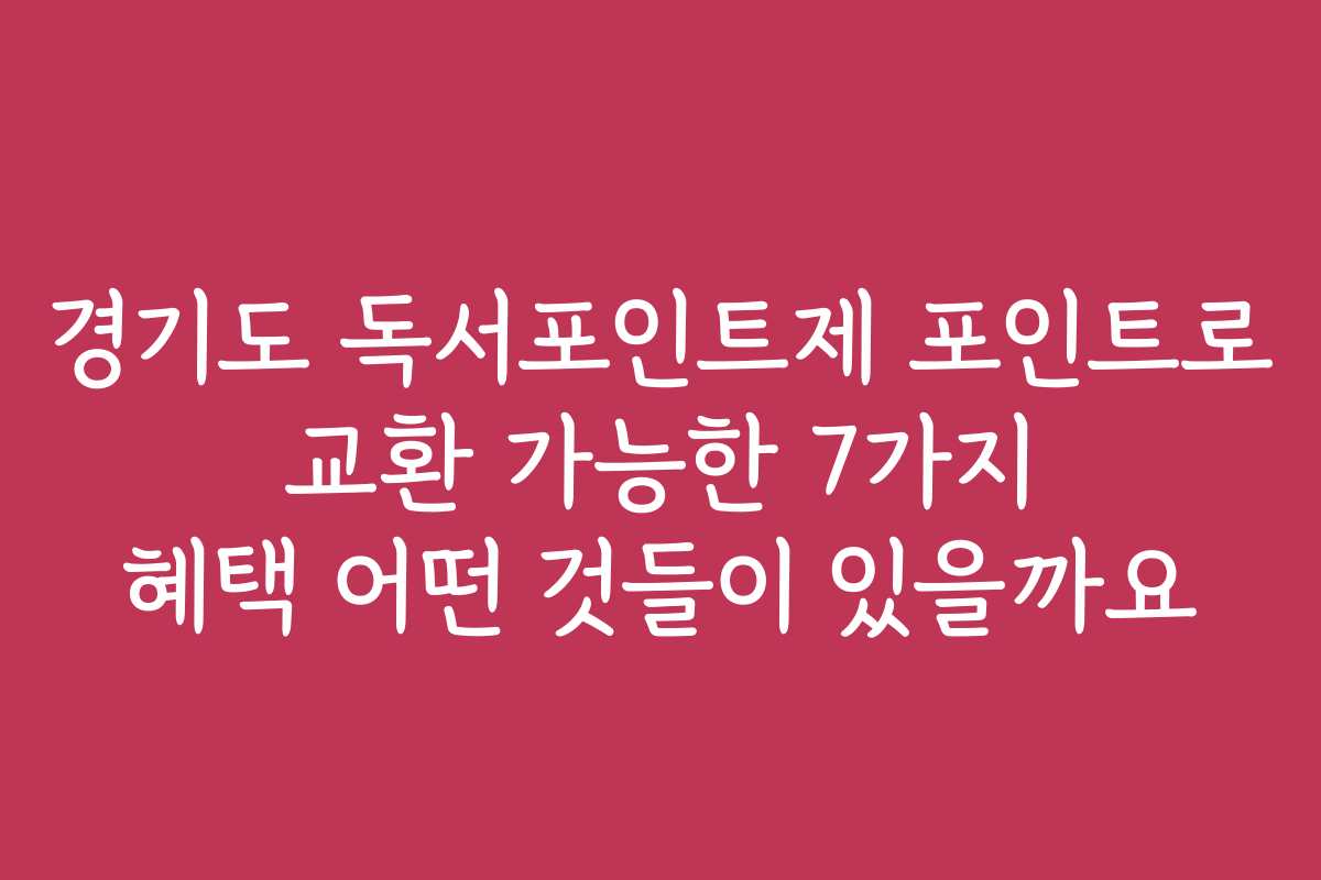 경기도 독서포인트제 포인트로 교환 가능한 7가지 혜택 어떤 것들이 있을까요