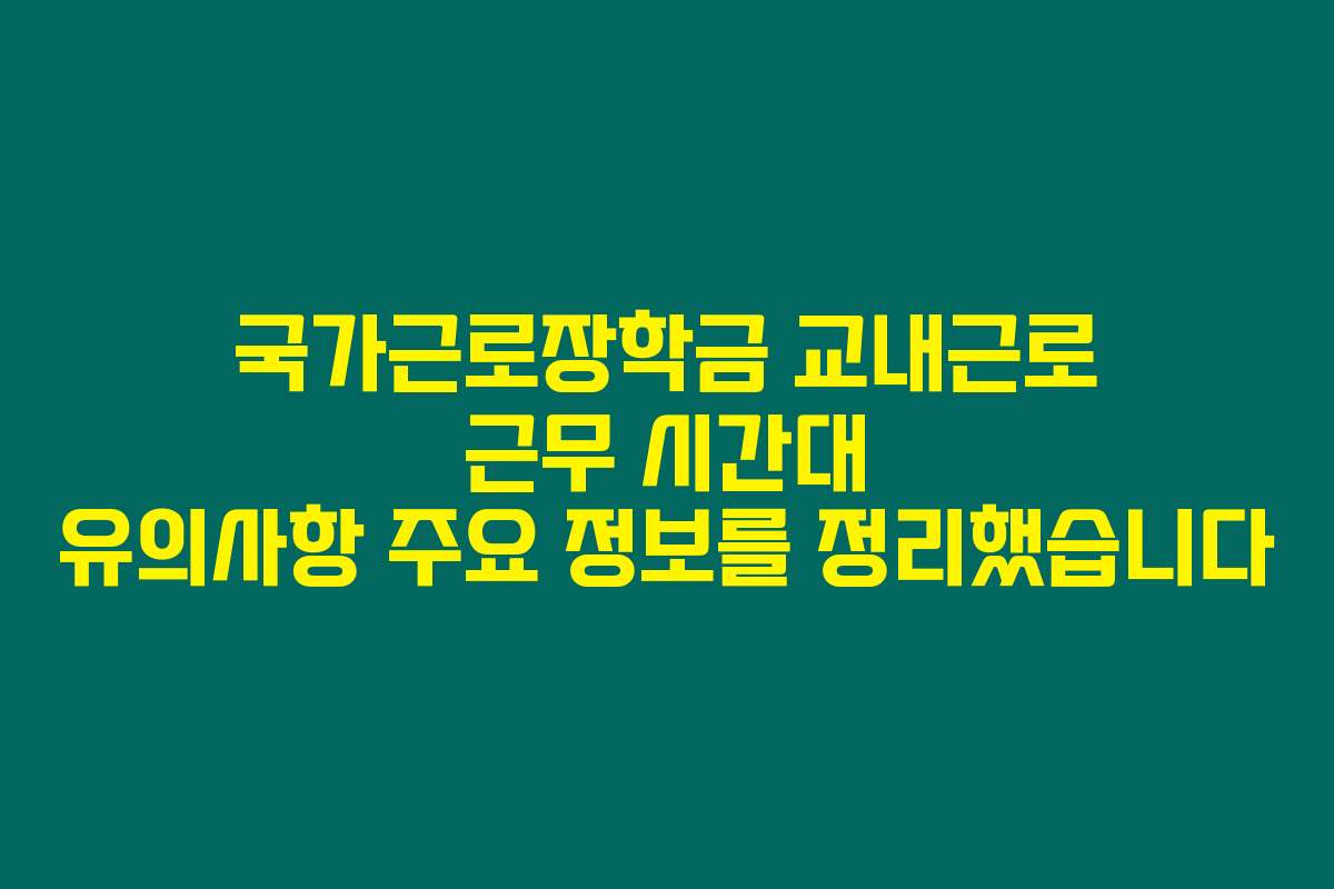 국가근로장학금 교내근로 근무 시간대 유의사항 주요 정보를 정리했습니다