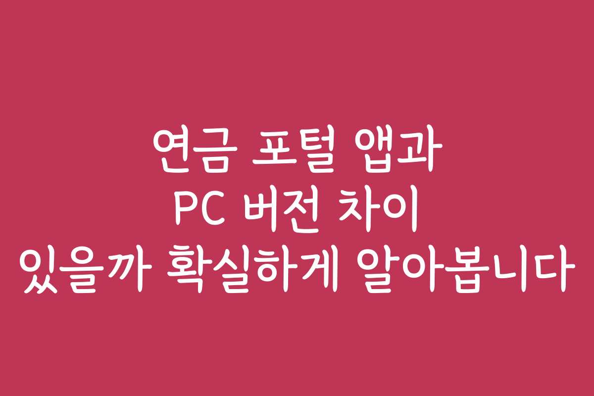 연금 포털 앱과 PC 버전 차이 있을까 확실하게 알아봅니다