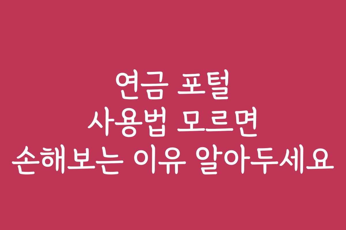 연금 포털 사용법 모르면 손해보는 이유 알아두세요