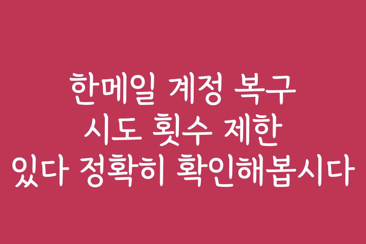 한메일 계정 복구 시도 횟수 제한 있다 정확히 확인해봅시다