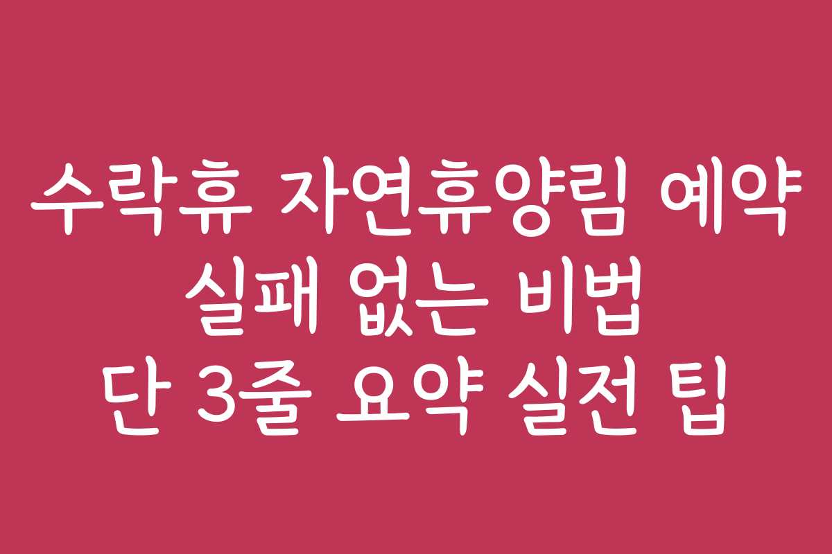 수락휴 자연휴양림 예약 실패 없는 비법 단 3줄 요약 실전 팁