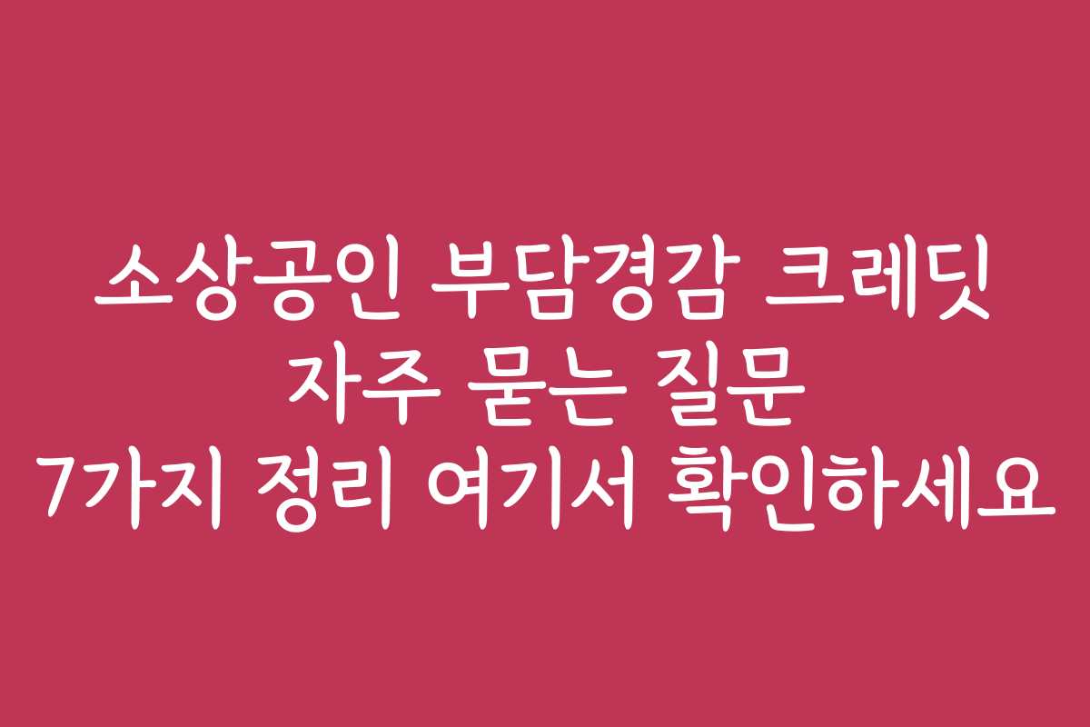 소상공인 부담경감 크레딧 자주 묻는 질문 7가지 정리 여기서 확인하세요