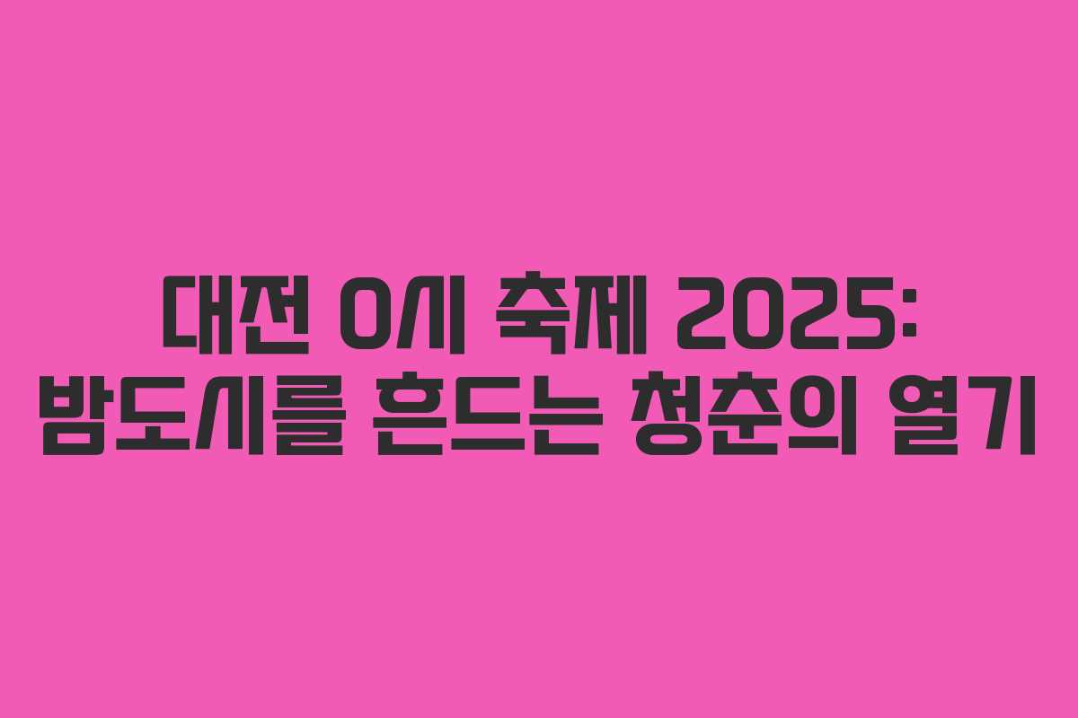 대전 0시 축제 2025: 밤도시를 흔드는 청춘의 열기