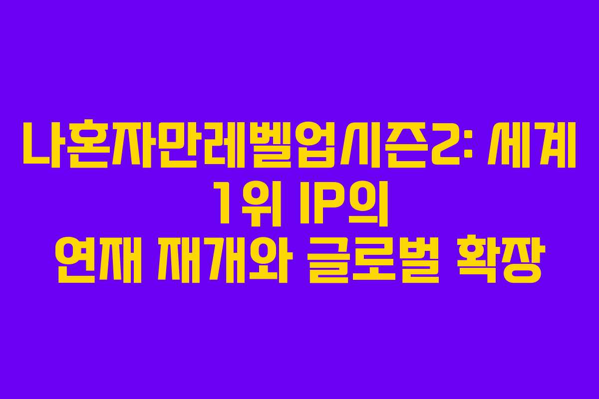 나혼자만레벨업시즌2: 세계 1위 IP의 연재 재개와 글로벌 확장