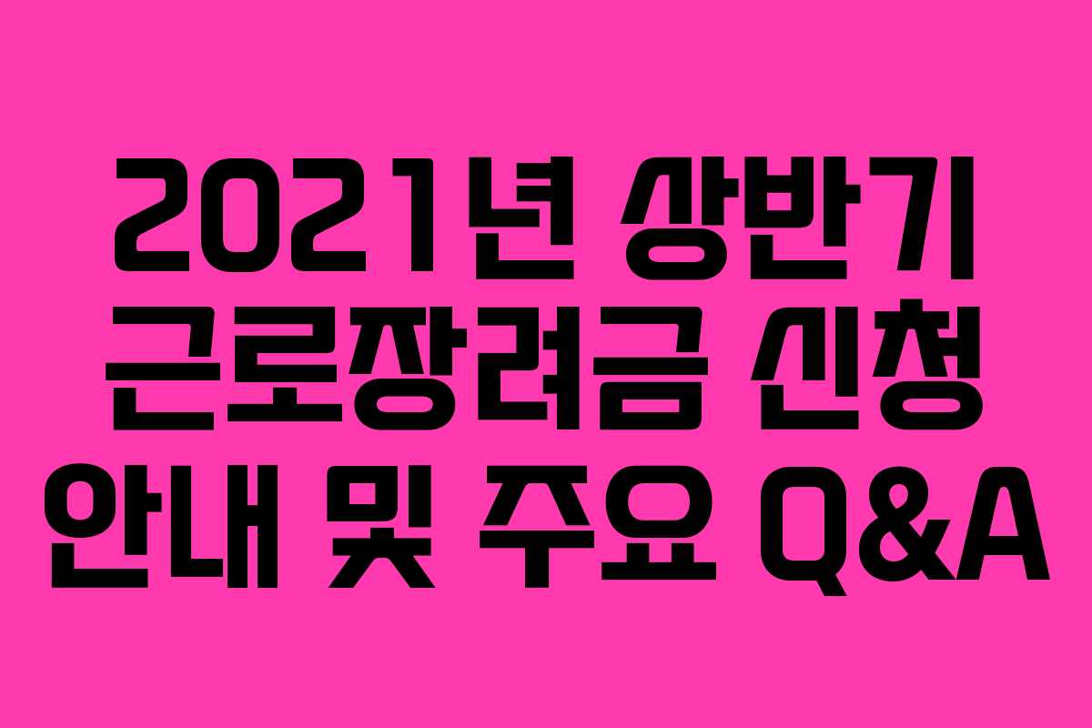 2021년 상반기 근로장려금 신청 안내 및 주요 Q&A