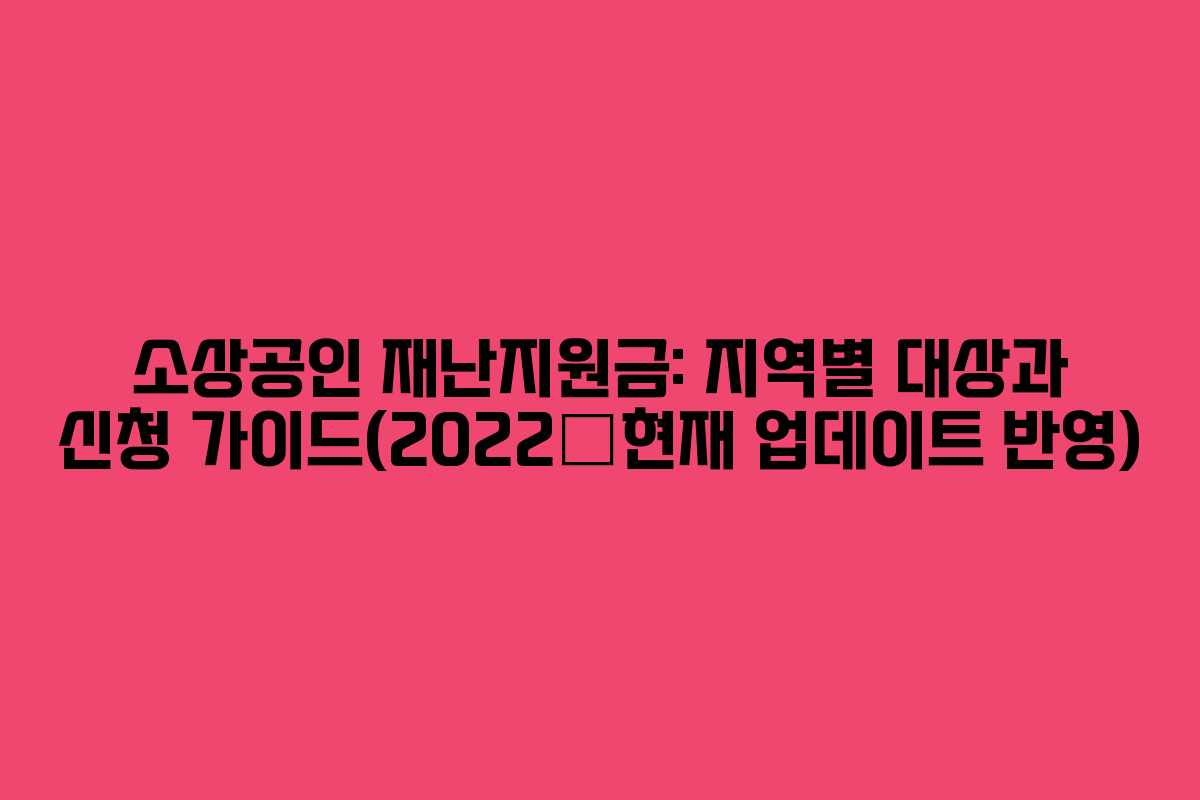 소상공인 재난지원금: 지역별 대상과 신청 가이드(2022–현재 업데이트 반영)
