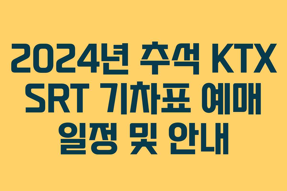 2024년 추석 KTX SRT 기차표 예매 일정 및 안내