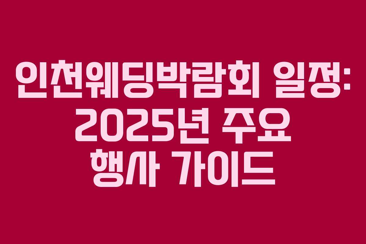 인천웨딩박람회 일정: 2025년 주요 행사 가이드