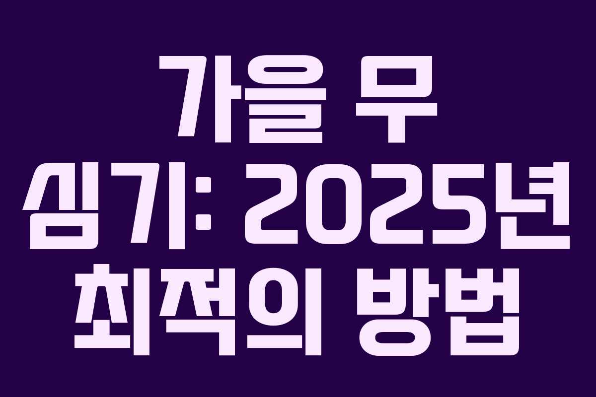 가을 무 심기: 2025년 최적의 방법