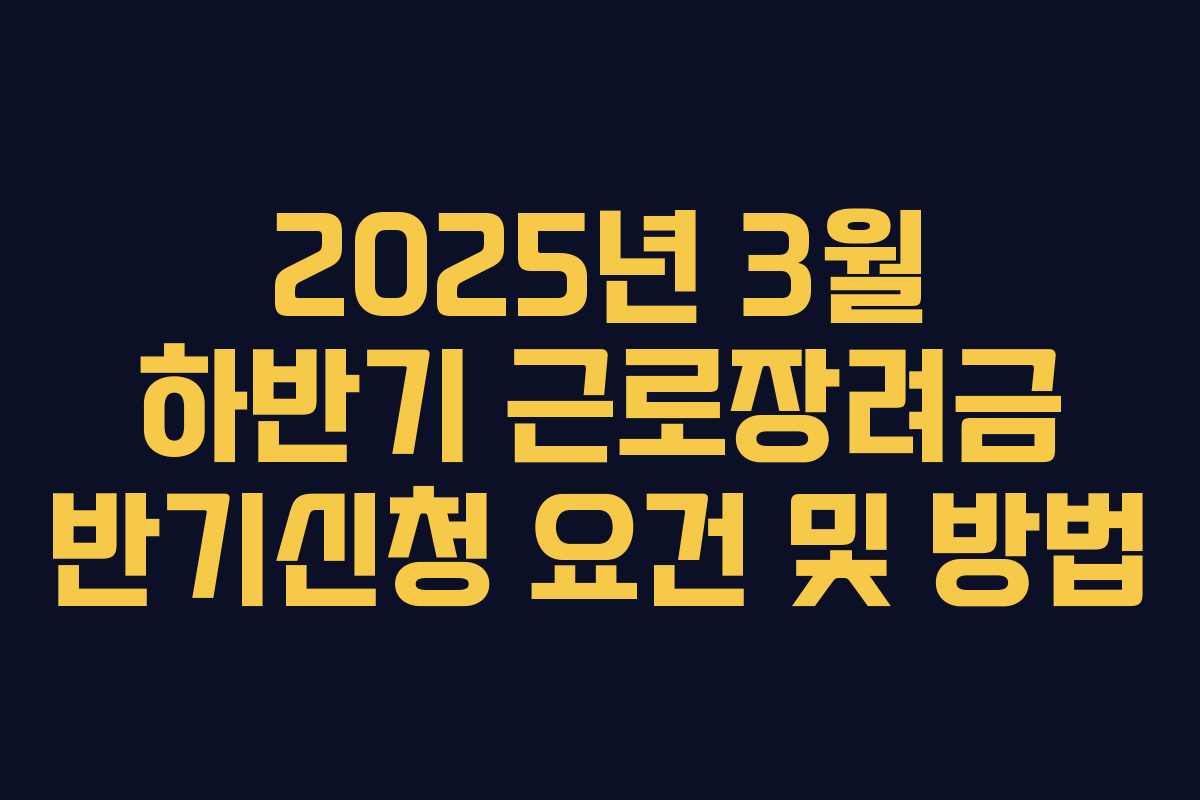 2025년 3월 하반기 근로장려금 반기신청 요건 및 방법