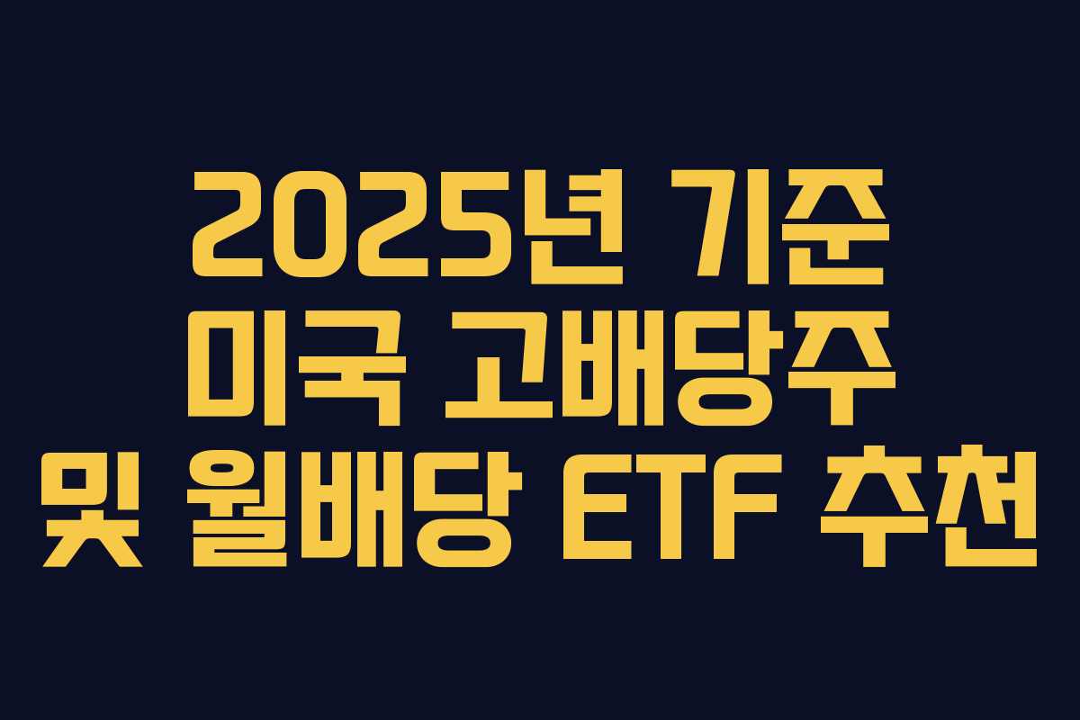 2025년 기준 미국 고배당주 및 월배당 ETF 추천