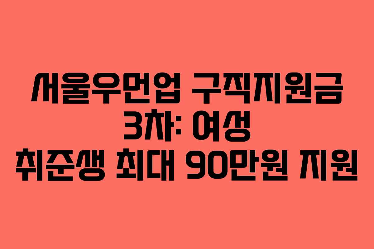 서울우먼업 구직지원금 3차: 여성 취준생 최대 90만원 지원