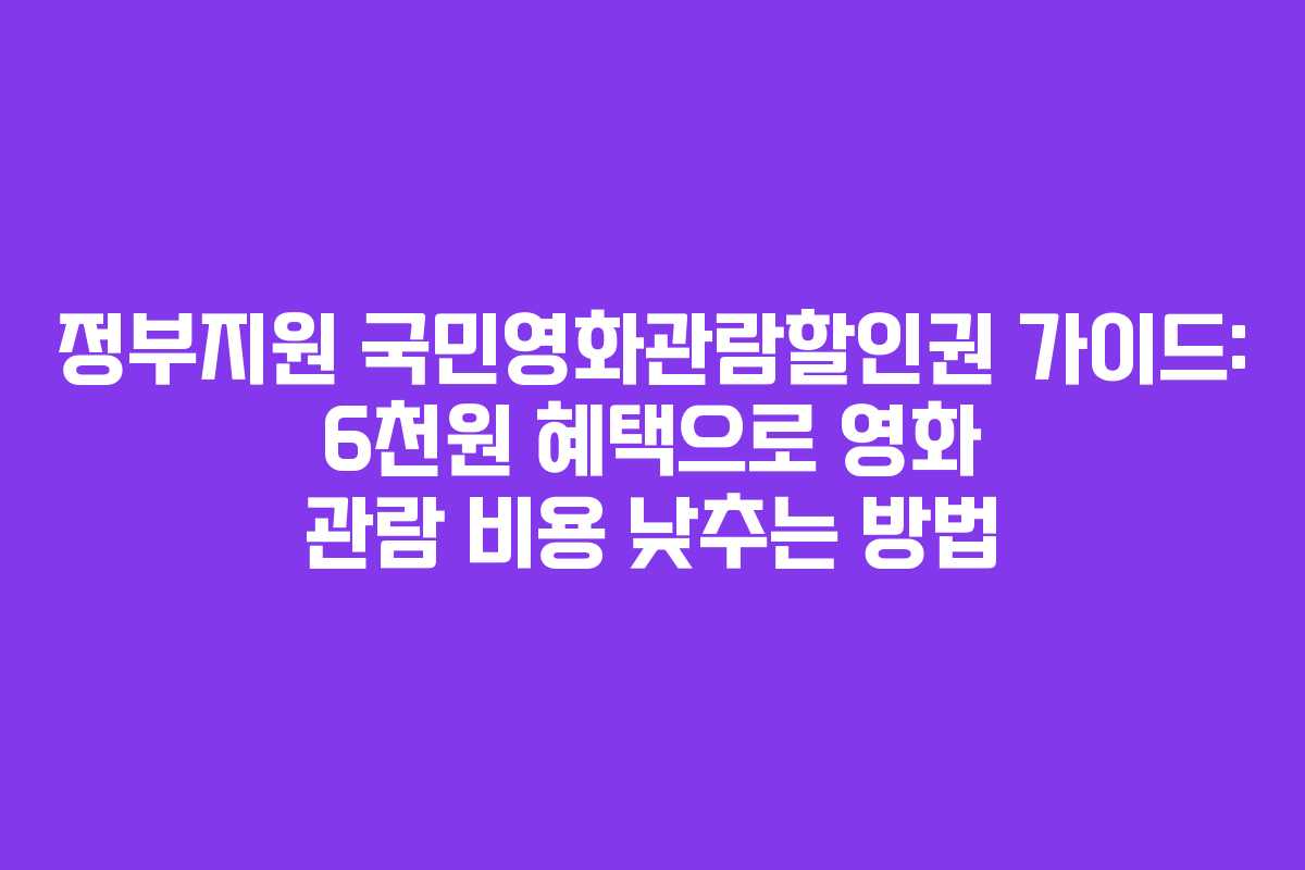 정부지원 국민영화관람할인권 가이드: 6천원 혜택으로 영화 관람 비용 낮추는 방법