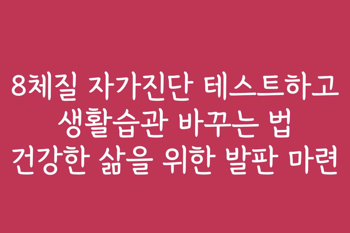 8체질 자가진단 테스트하고 생활습관 바꾸는 법 건강한 삶을 위한 발판 마련