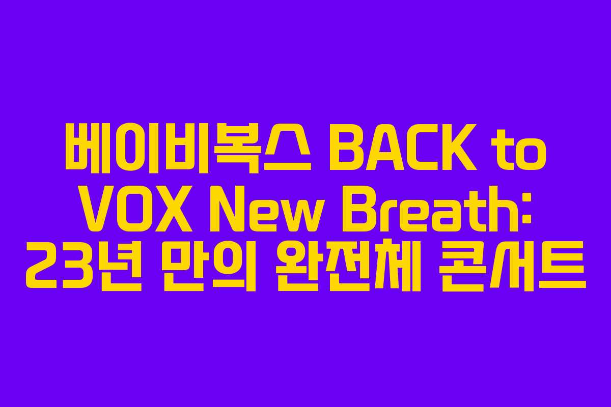 베이비복스 BACK to VOX New Breath: 23년 만의 완전체 콘서트