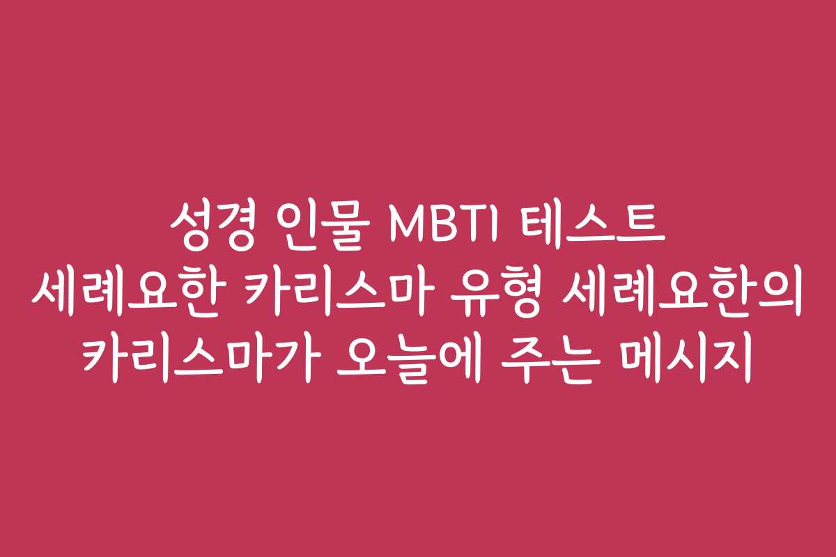 성경 인물 MBTI 테스트 세례요한 카리스마 유형 세례요한의 카리스마가 오늘에 주는 메시지