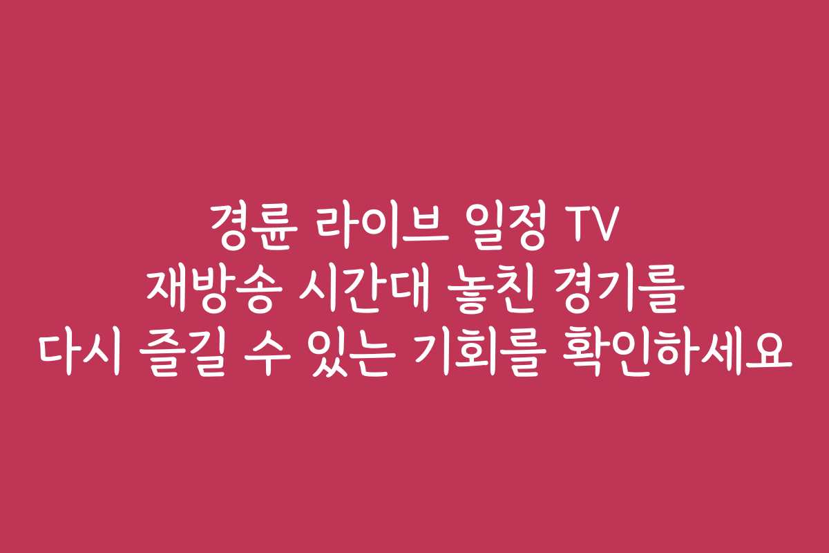 경륜 라이브 일정 TV 재방송 시간대 놓친 경기를 다시 즐길 수 있는 기회를 확인하세요