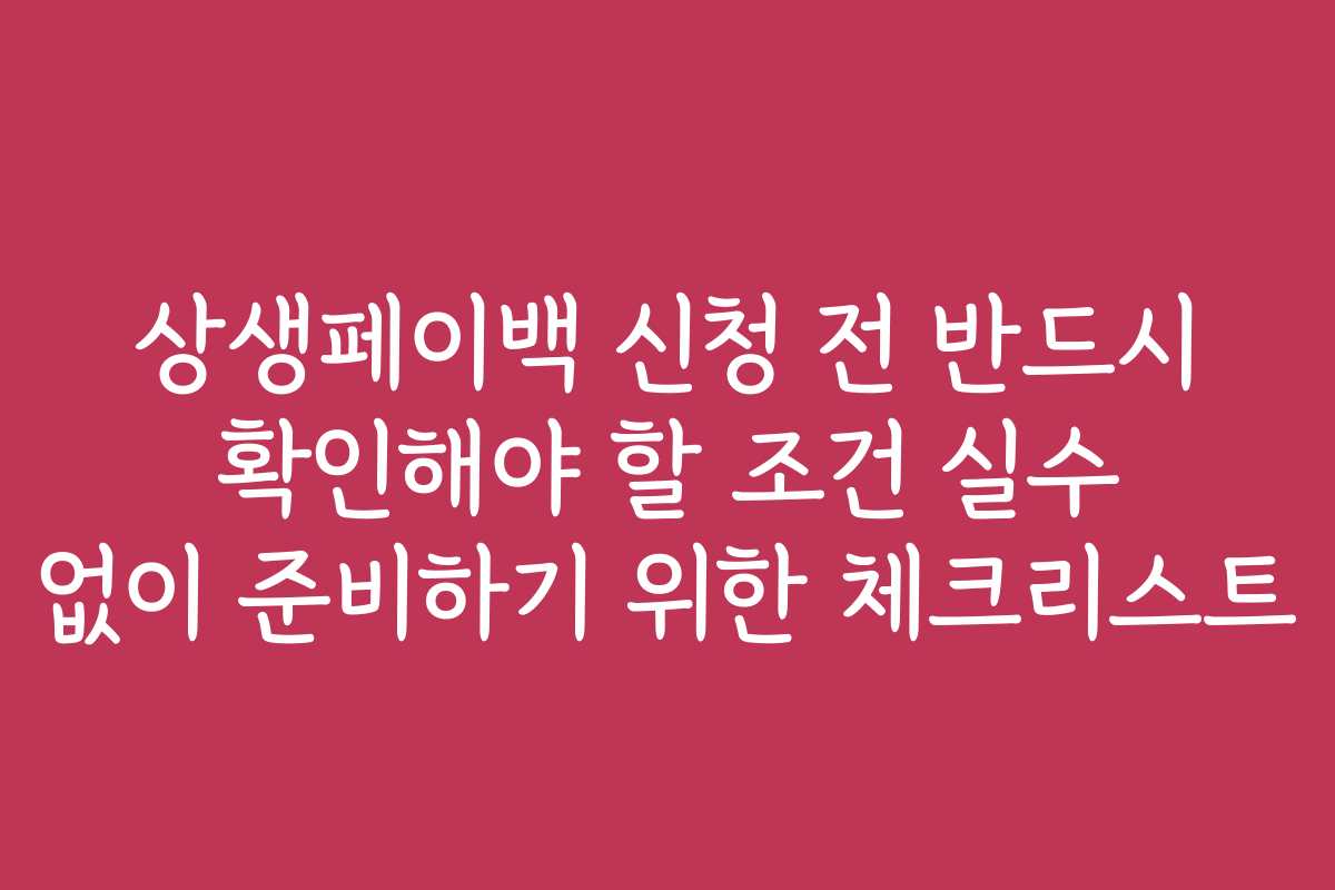 상생페이백 신청 전 반드시 확인해야 할 조건 실수 없이 준비하기 위한 체크리스트