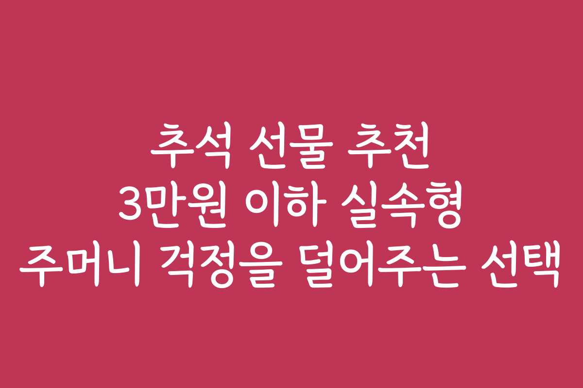 추석 선물 추천 3만원 이하 실속형 주머니 걱정을 덜어주는 선택