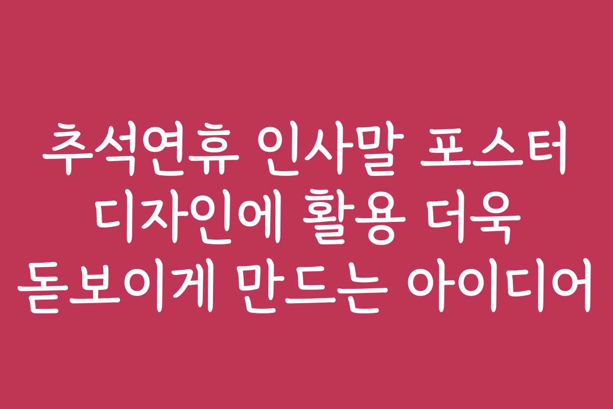 추석연휴 인사말 포스터 디자인에 활용 더욱 돋보이게 만드는 아이디어