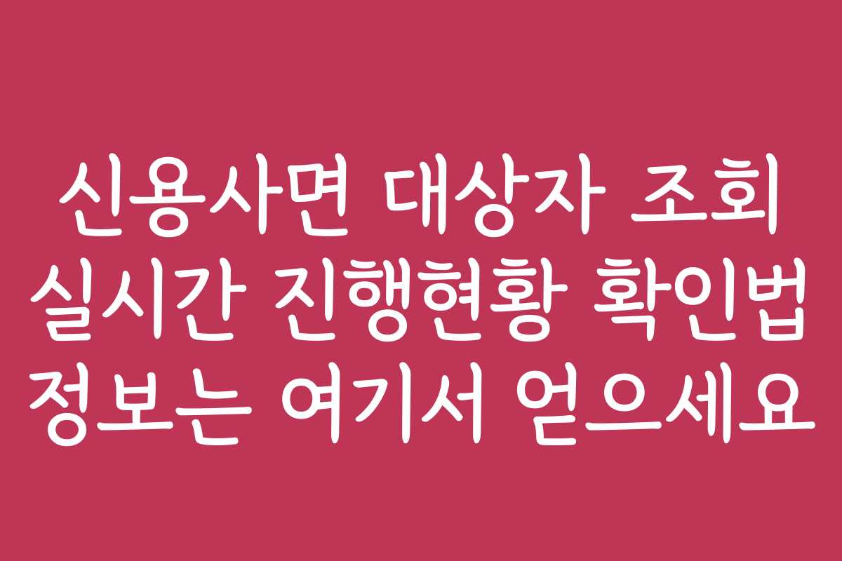 신용사면 대상자 조회 실시간 진행현황 확인법 정보는 여기서 얻으세요