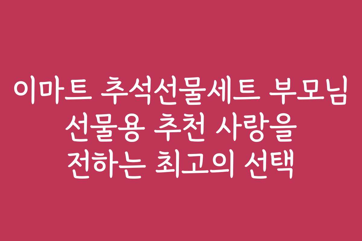 이마트 추석선물세트 부모님 선물용 추천 사랑을 전하는 최고의 선택