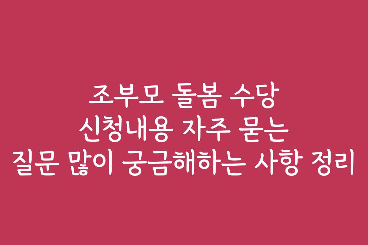 조부모 돌봄 수당 신청내용 자주 묻는 질문 많이 궁금해하는 사항 정리