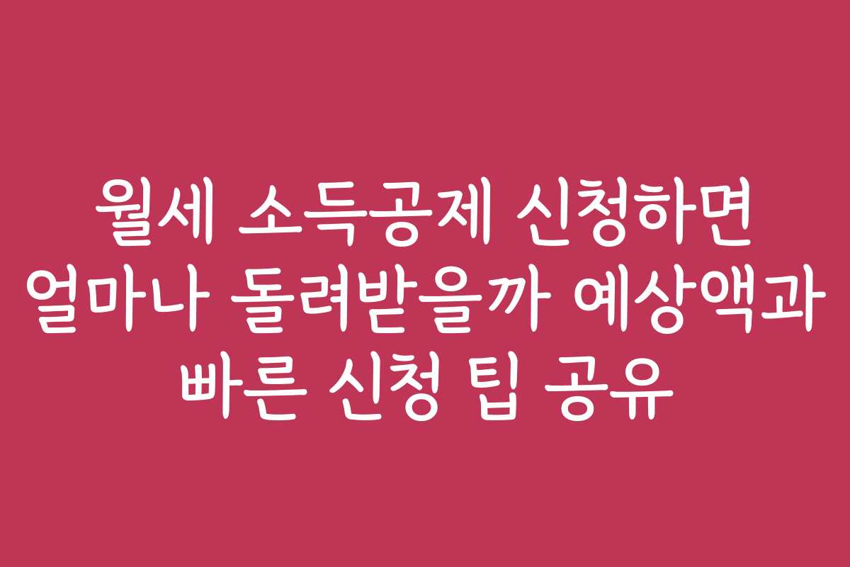 월세 소득공제 신청하면 얼마나 돌려받을까 예상액과 빠른 신청 팁 공유
