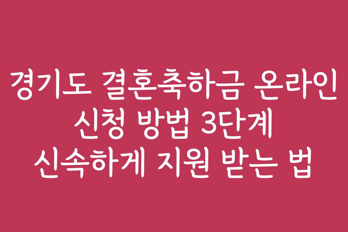 경기도 결혼축하금 온라인 신청 방법 3단계 신속하게 지원 받는 법