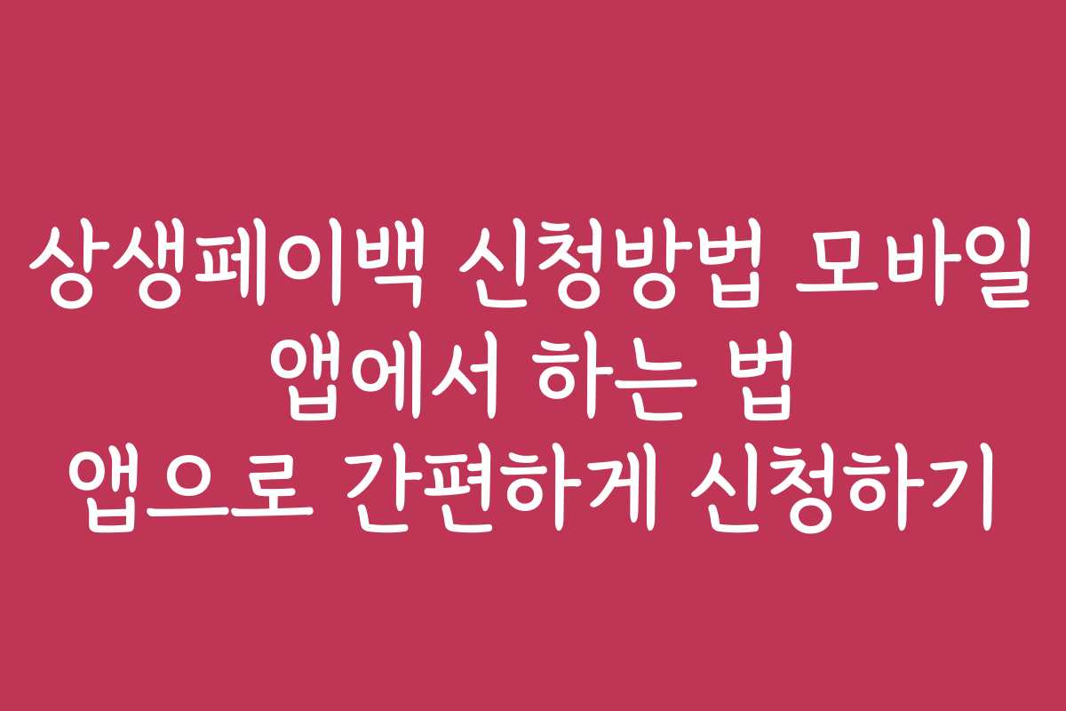 상생페이백 신청방법 모바일 앱에서 하는 법 앱으로 간편하게 신청하기