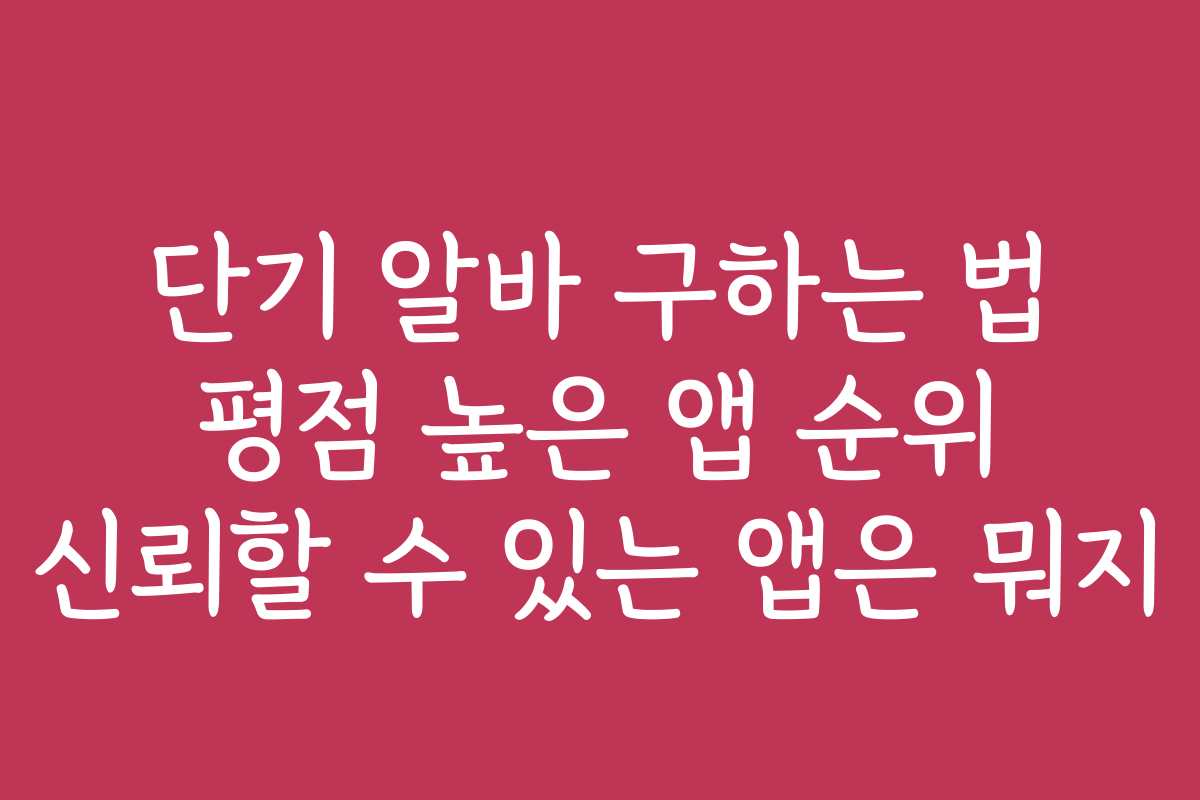 단기 알바 구하는 법 평점 높은 앱 순위 신뢰할 수 있는 앱은 뭐지