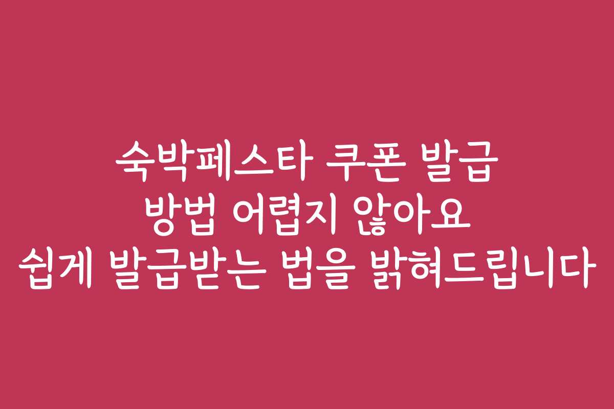 숙박페스타 쿠폰 발급 방법 어렵지 않아요 쉽게 발급받는 법을 밝혀드립니다
