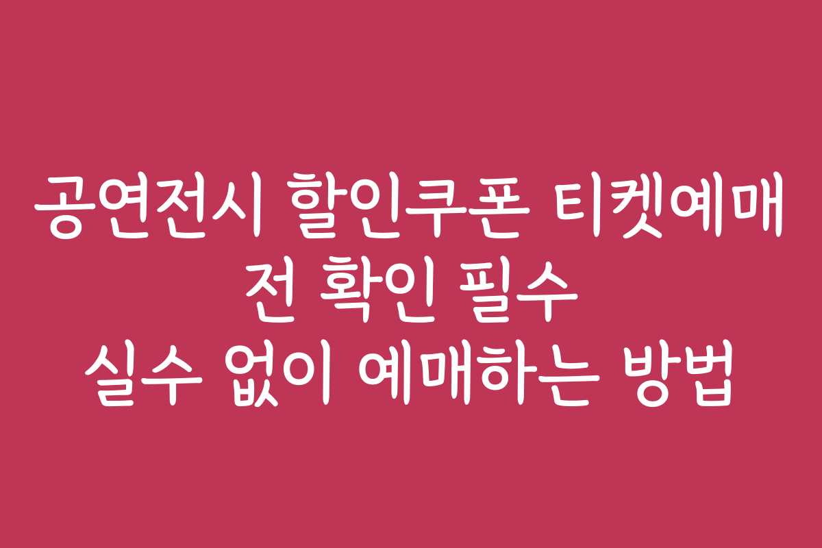 공연전시 할인쿠폰 티켓예매 전 확인 필수 실수 없이 예매하는 방법