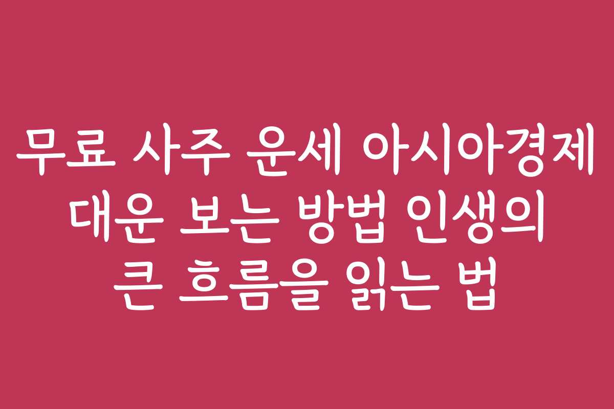 무료 사주 운세 아시아경제 대운 보는 방법 인생의 큰 흐름을 읽는 법
