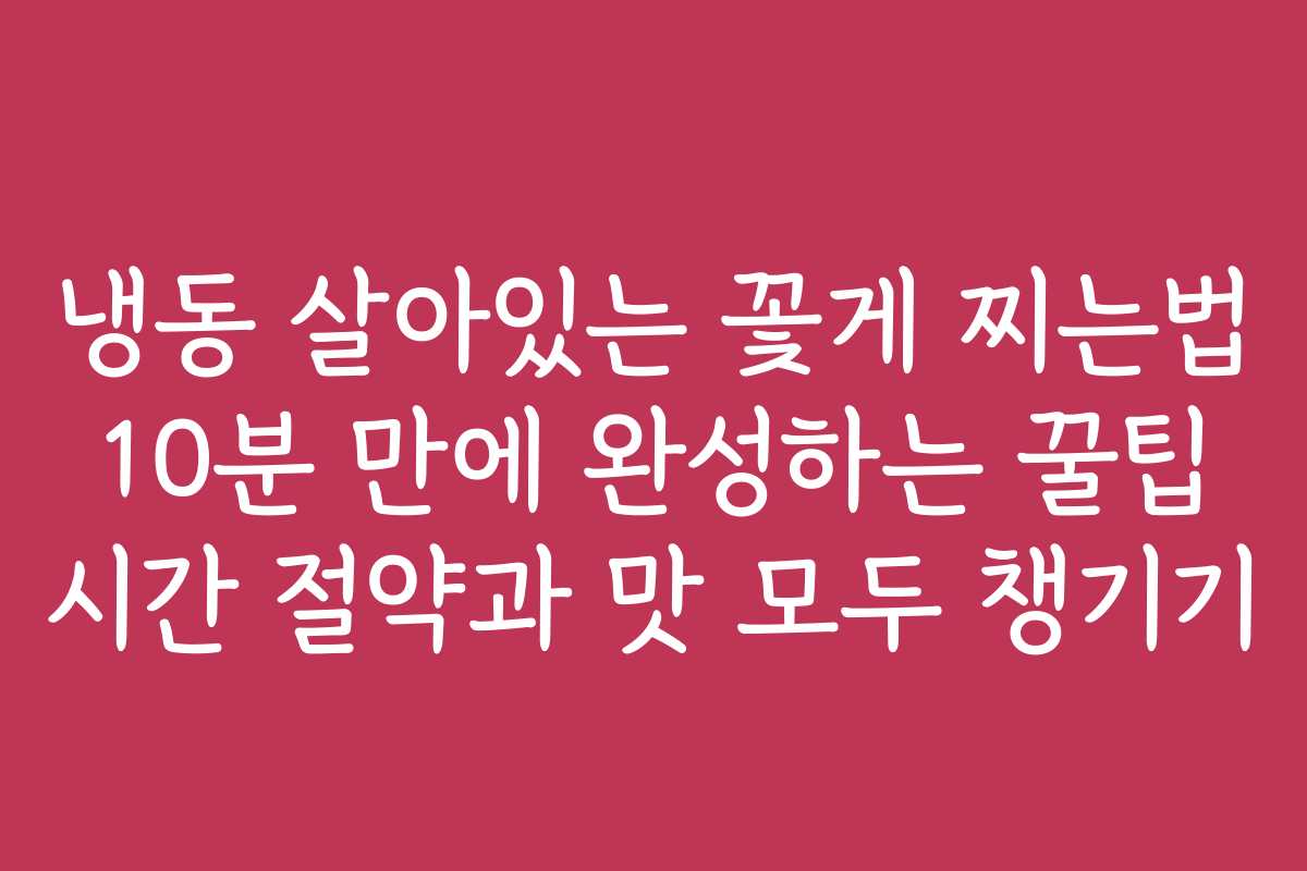 냉동 살아있는 꽃게 찌는법 10분 만에 완성하는 꿀팁 시간 절약과 맛 모두 챙기기