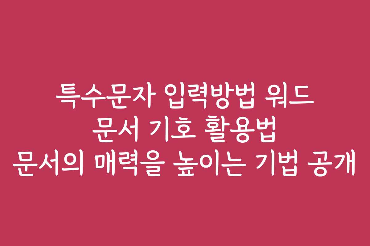특수문자 입력방법 워드 문서 기호 활용법 문서의 매력을 높이는 기법 공개