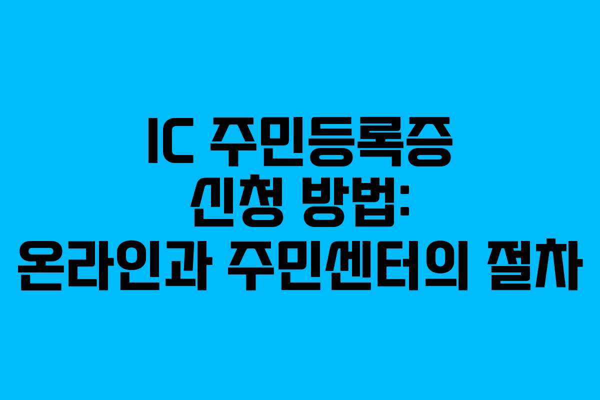 IC 주민등록증 신청 방법: 온라인과 주민센터의 절차