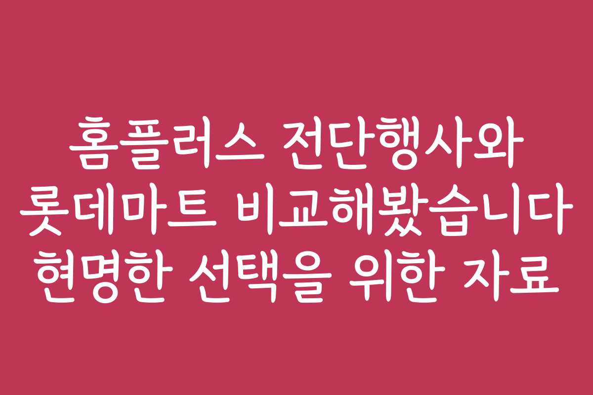 홈플러스 전단행사와 롯데마트 비교해봤습니다 현명한 선택을 위한 자료