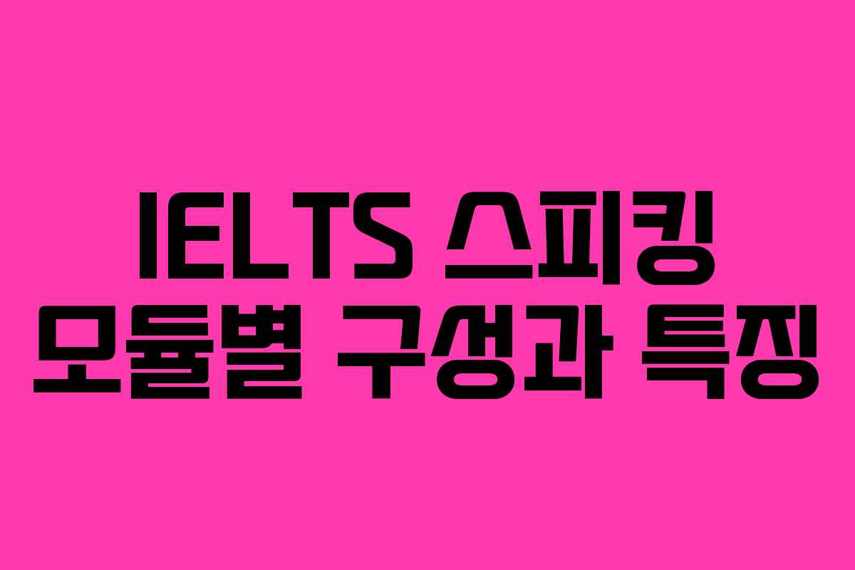 IELTS 스피킹 모듈별 구성과 특징