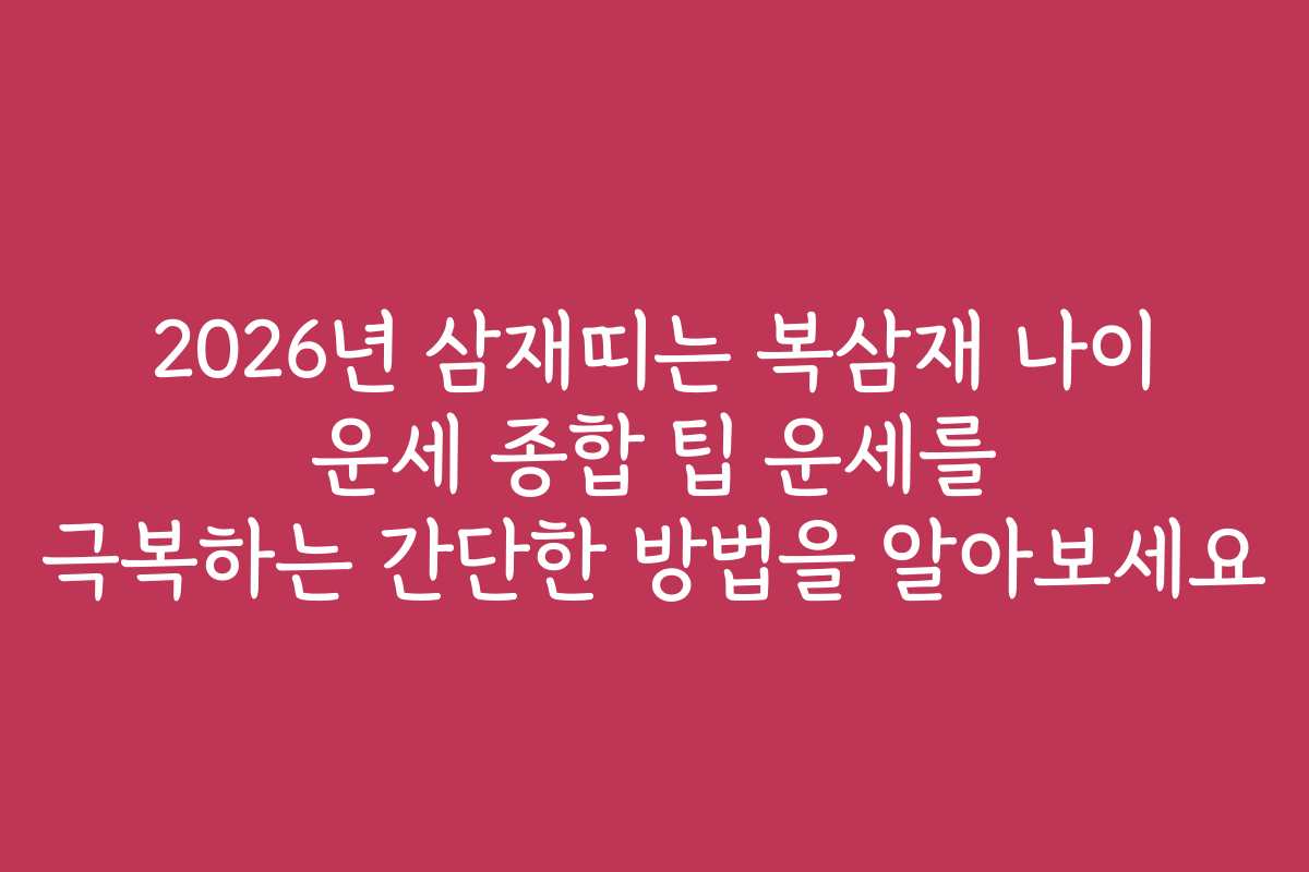 2026년 삼재띠는 복삼재 나이 운세 종합 팁 운세를 극복하는 간단한 방법을 알아보세요
