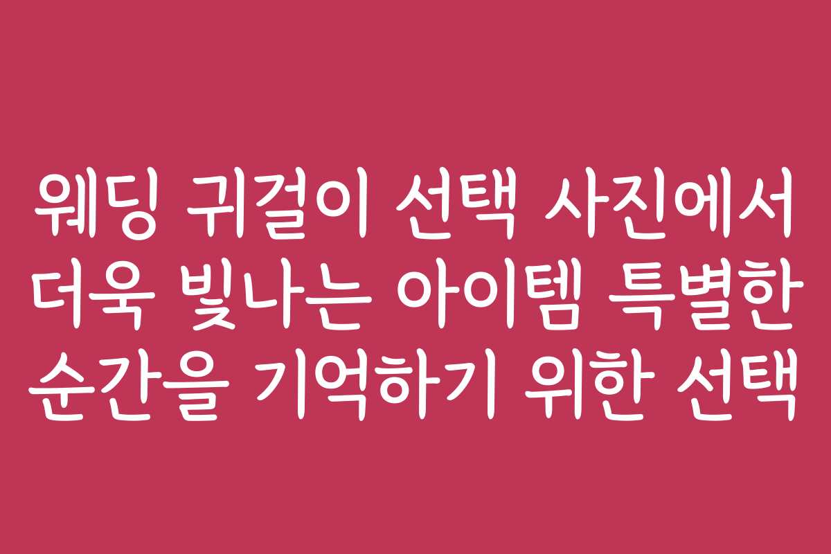 웨딩 귀걸이 선택 사진에서 더욱 빛나는 아이템 특별한 순간을 기억하기 위한 선택
