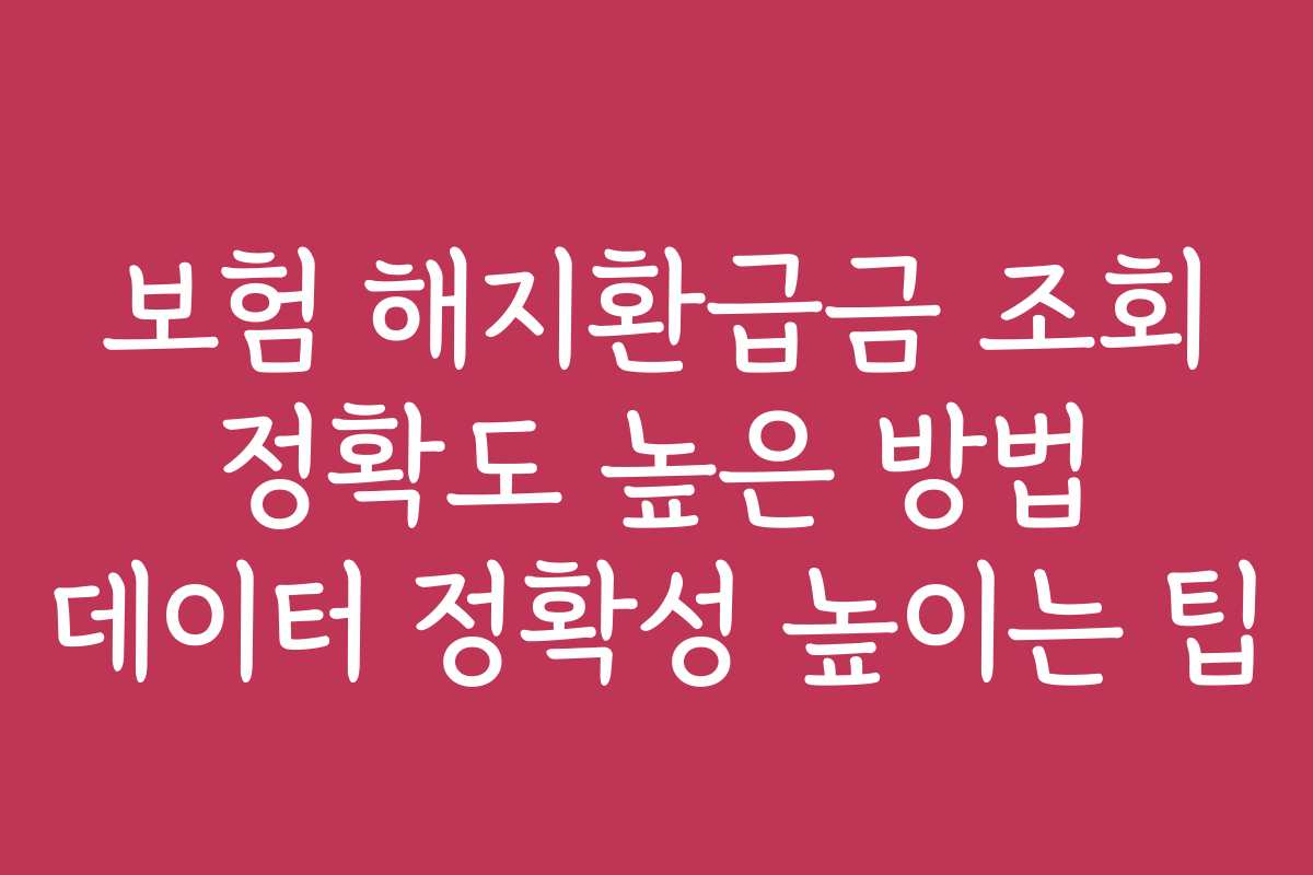 보험 해지환급금 조회 정확도 높은 방법 데이터 정확성 높이는 팁