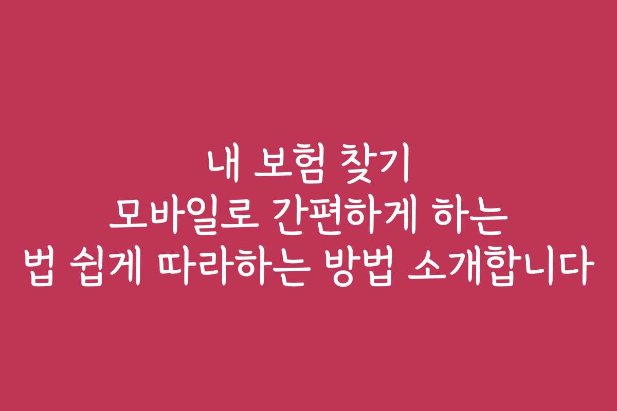 내 보험 찾기 모바일로 간편하게 하는 법 쉽게 따라하는 방법 소개합니다