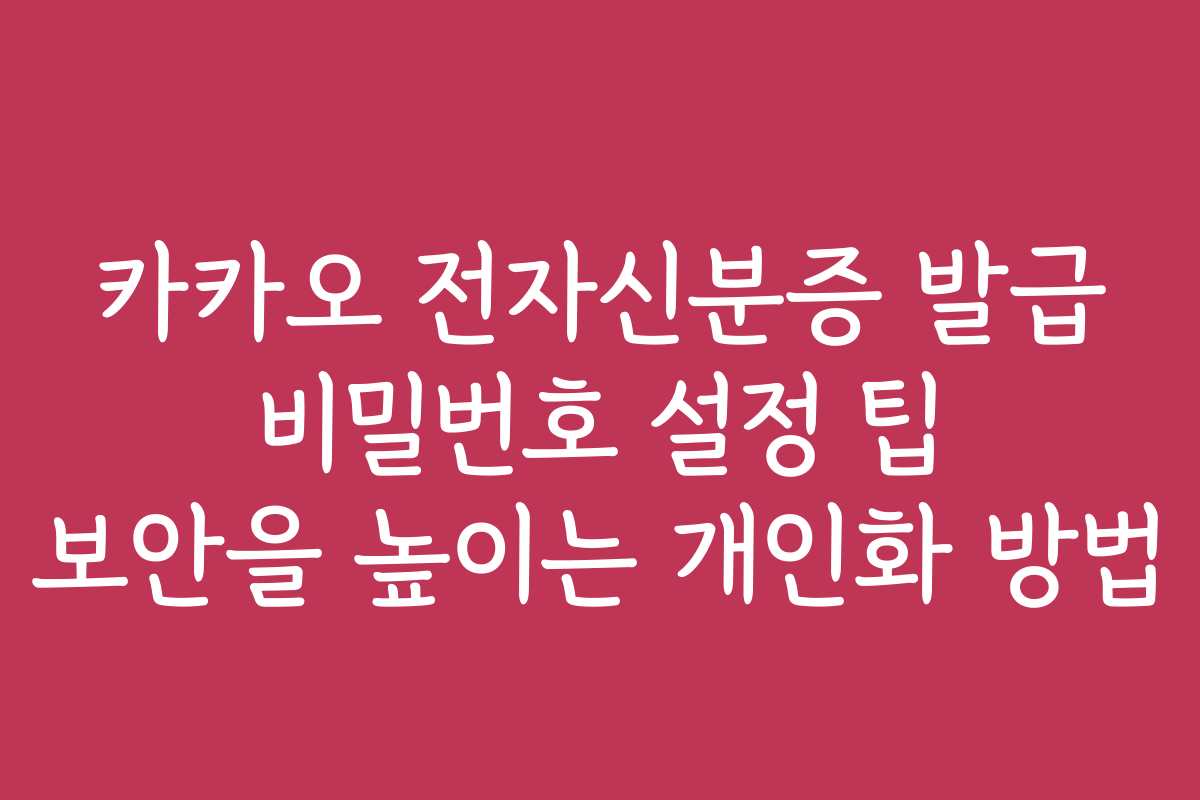 카카오 전자신분증 발급 비밀번호 설정 팁 보안을 높이는 개인화 방법