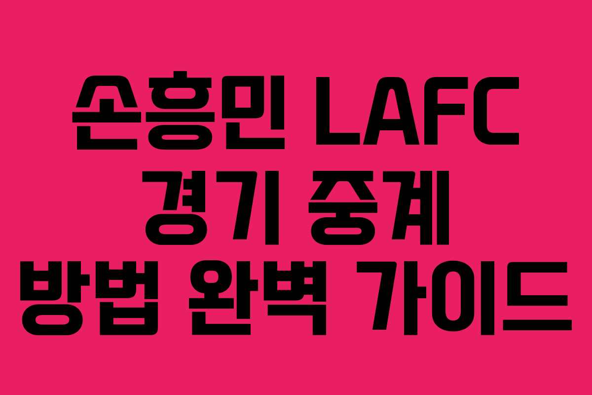 손흥민 LAFC 경기 중계 방법 완벽 가이드