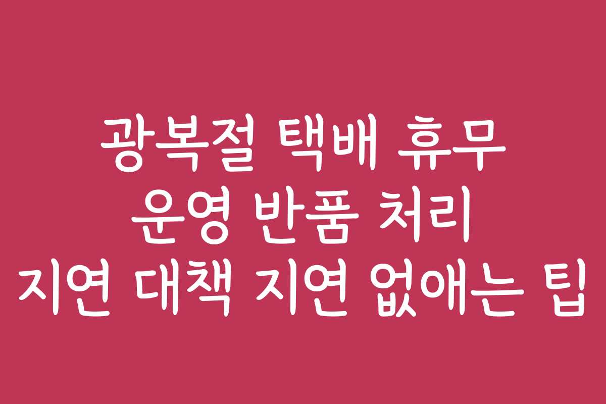 광복절 택배 휴무 운영 반품 처리 지연 대책 지연 없애는 팁