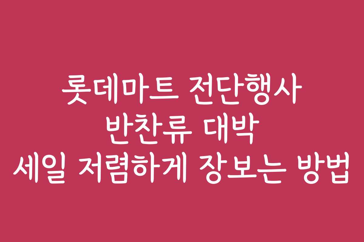 롯데마트 전단행사 반찬류 대박 세일 저렴하게 장보는 방법