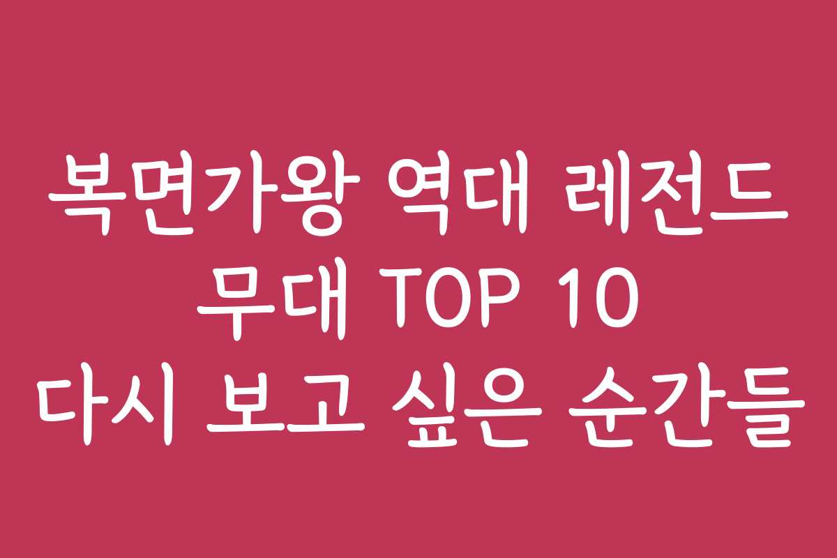 복면가왕 역대 레전드 무대 TOP 10 다시 보고 싶은 순간들