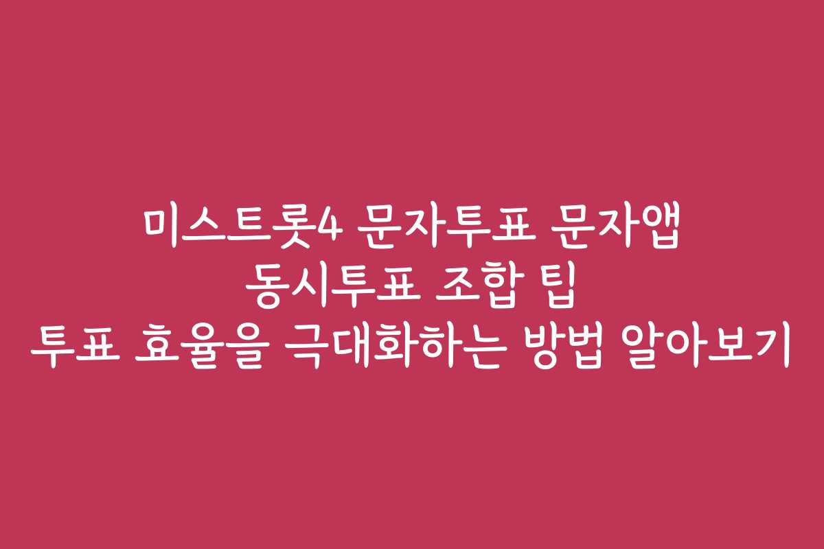 미스트롯4 문자투표 문자앱 동시투표 조합 팁 투표 효율을 극대화하는 방법 알아보기